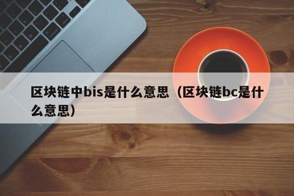 区块链中bis是什么意思(biw区块链)