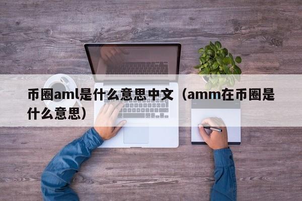 币圈aml是什么意思中文(币圈的ama)