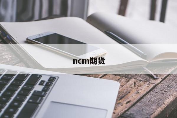 ncm期货(ncm是什么意思)