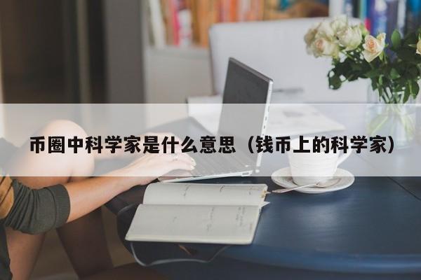 币圈中科学家是什么意思(科学家的圈子是什么样的)