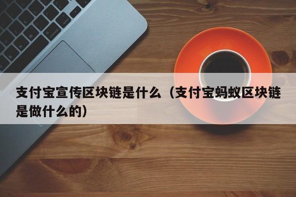 支付宝宣传区块链是什么(支付宝区块链nft)