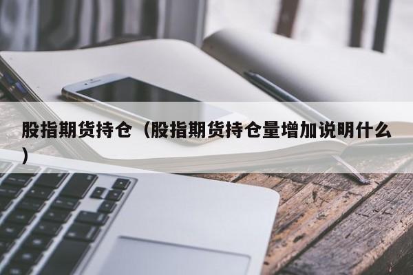 股指期货持仓龙虎榜 东方财富