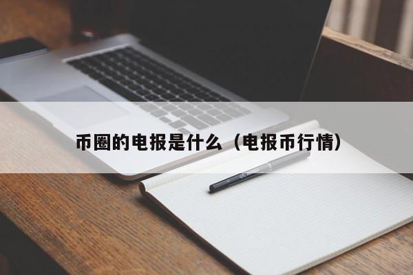 币圈的电报是什么(币圈 电报)