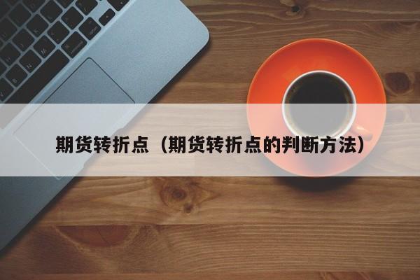 期货转折点(期货转折点用什么指标看)