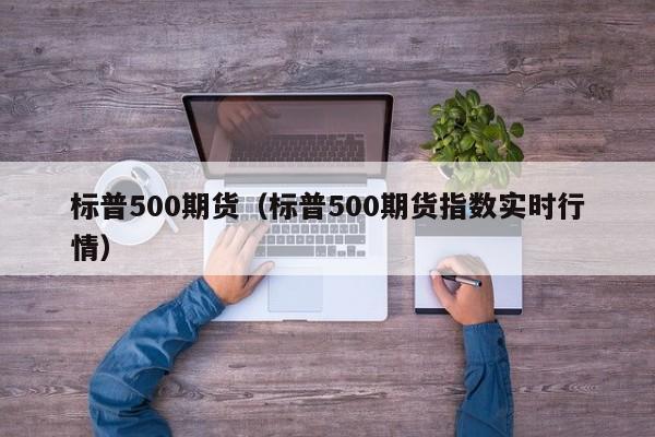 标普500期货(标普500期货一手多少钱)