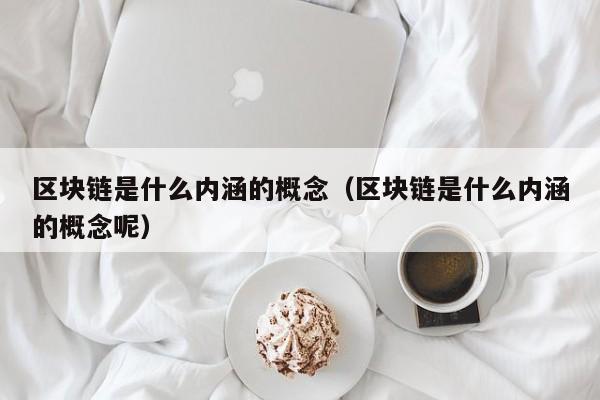 区块链是什么内涵的概念呢